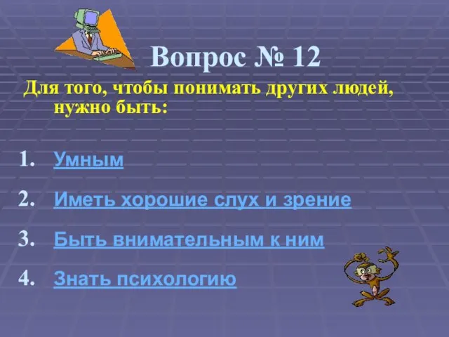 Вопрос № 12 Для того, чтобы понимать других людей, нужно быть: Умным