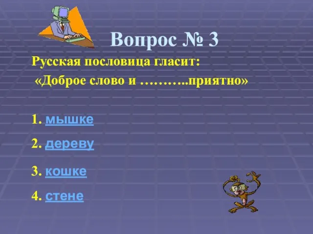 Вопрос № 3 Русская пословица гласит: «Доброе слово и ………..приятно» 1. мышке