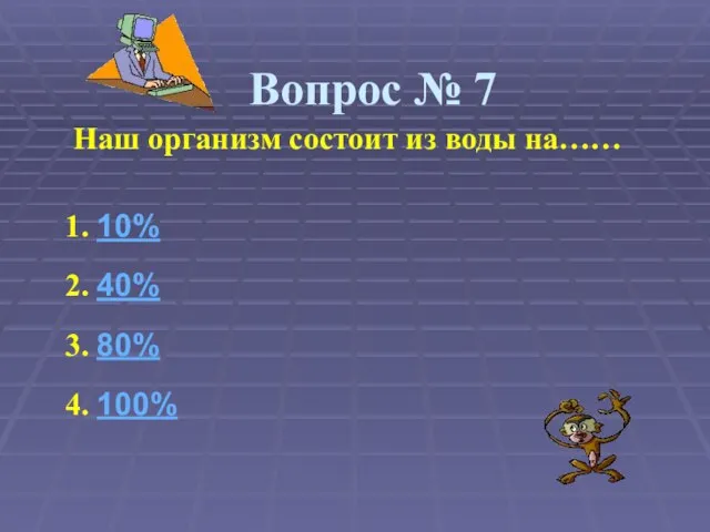 Вопрос № 7 Наш организм состоит из воды на…… 1. 10% 2.