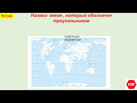 Назови океан , который обозначен треугольником Устно СЕВЕРНЫЙ ЛЕДОВИТЫЙ