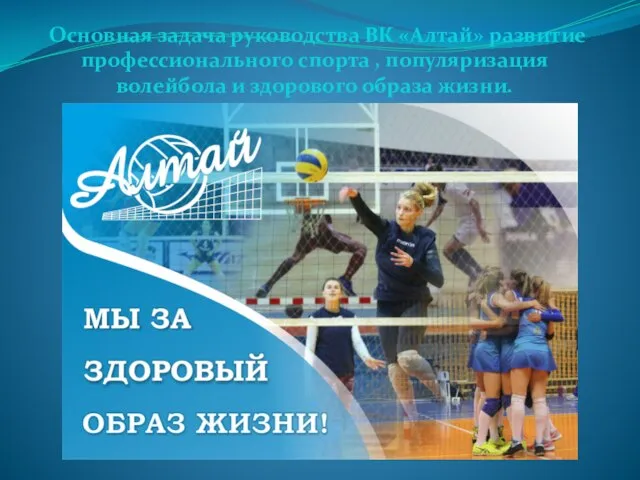 Основная задача руководства ВК «Алтай» развитие профессионального спорта , популяризация волейбола и здорового образа жизни.