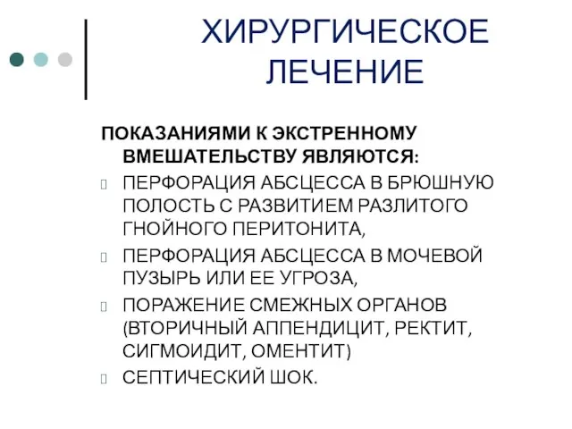 ХИРУРГИЧЕСКОЕ ЛЕЧЕНИЕ ПОКАЗАНИЯМИ К ЭКСТРЕННОМУ ВМЕШАТЕЛЬСТВУ ЯВЛЯЮТСЯ: ПЕРФОРАЦИЯ АБСЦЕССА В БРЮШНУЮ ПОЛОСТЬ