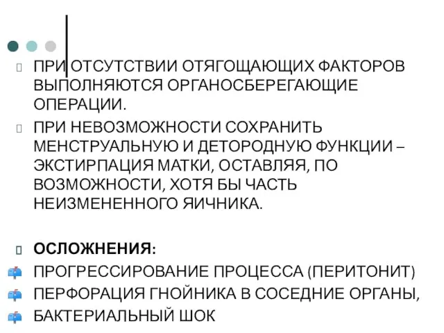 ПРИ ОТСУТСТВИИ ОТЯГОЩАЮЩИХ ФАКТОРОВ ВЫПОЛНЯЮТСЯ ОРГАНОСБЕРЕГАЮЩИЕ ОПЕРАЦИИ. ПРИ НЕВОЗМОЖНОСТИ СОХРАНИТЬ МЕНСТРУАЛЬНУЮ И