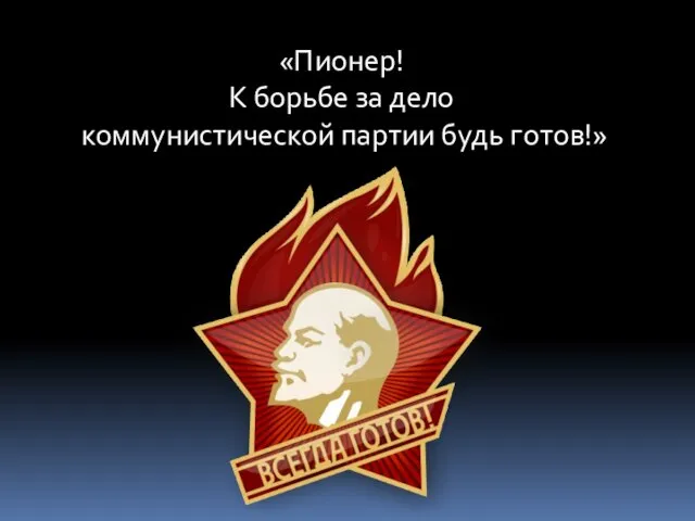 «Пионер! К борьбе за дело коммунистической партии будь готов!»