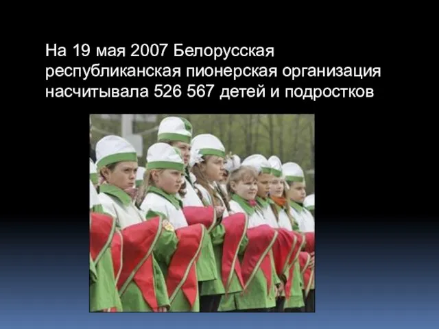 На 19 мая 2007 Белорусская республиканская пионерская организация насчитывала 526 567 детей и подростков