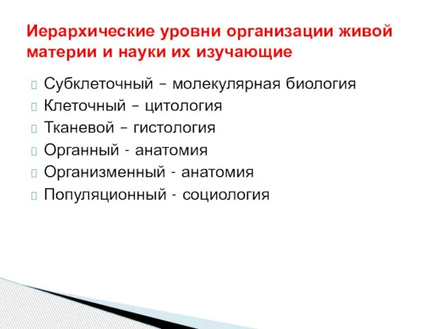 Субклеточный – молекулярная биология Клеточный – цитология Тканевой – гистология Органный -