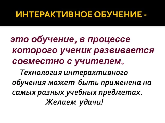 ИНТЕРАКТИВНОЕ ОБУЧЕНИЕ - это обучение, в процессе которого ученик развивается совместно с