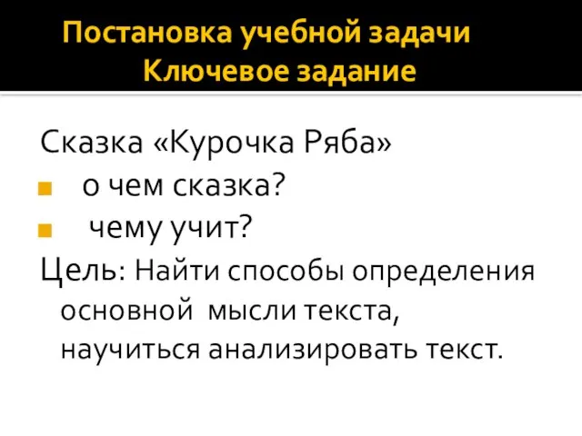 Постановка учебной задачи Ключевое задание Сказка «Курочка Ряба» о чем сказка? чему