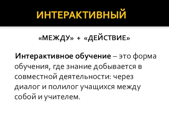 ИНТЕРАКТИВНЫЙ «МЕЖДУ» + «ДЕЙСТВИЕ» Интерактивное обучение – это форма обучения, где знание