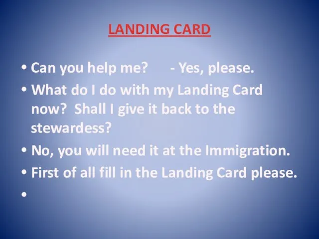 LANDING CARD Can you help me? - Yes, please. What do I