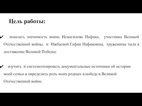 Цель работы: показать значимость воина Исмагилова Нафика, участника Великой Отечественной войны, и