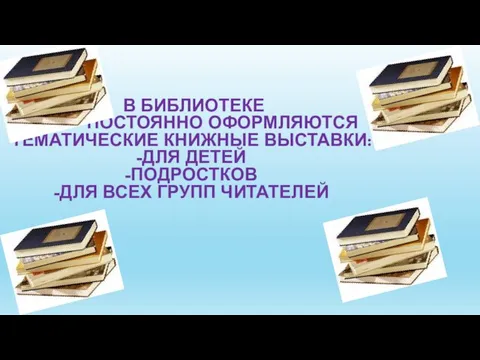 В БИБЛИОТЕКЕ ПОСТОЯННО ОФОРМЛЯЮТСЯ ТЕМАТИЧЕСКИЕ КНИЖНЫЕ ВЫСТАВКИ: -ДЛЯ ДЕТЕЙ -ПОДРОСТКОВ -ДЛЯ ВСЕХ ГРУПП ЧИТАТЕЛЕЙ