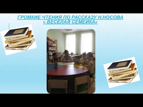 ГРОМКИЕ ЧТЕНИЯ ПО РАССКАЗУ Н.НОСОВА « ВЕСЁЛАЯ СЕМЕЙКА»