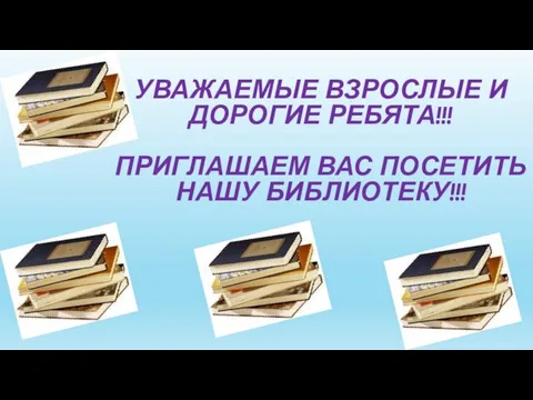 УВАЖАЕМЫЕ ВЗРОСЛЫЕ И ДОРОГИЕ РЕБЯТА!!! ПРИГЛАШАЕМ ВАС ПОСЕТИТЬ НАШУ БИБЛИОТЕКУ!!!