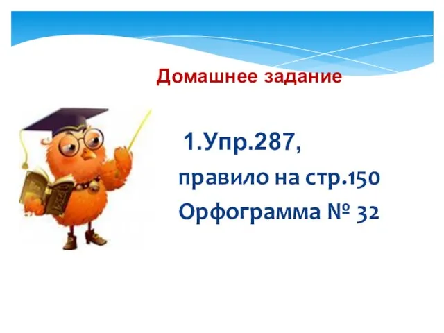 Домашнее задание 1.Упр.287, правило на стр.150 Орфограмма № 32