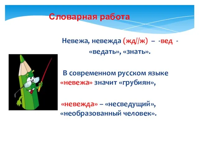 Словарная работа Невежа, невежда (жд//ж) – -вед - «ведать», «знать». В современном