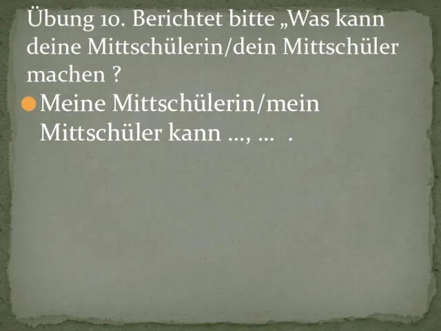 Übung 10. Berichtet bitte „Was kann deine Mittschülerin/dein Mittschüler machen ? Meine