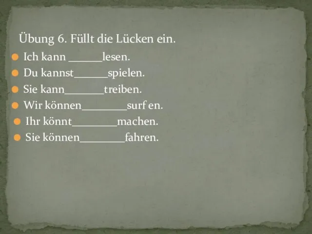 Übung 6. Füllt die Lücken ein. Ich kann ______lesen. Du kannst______spielen. Sie