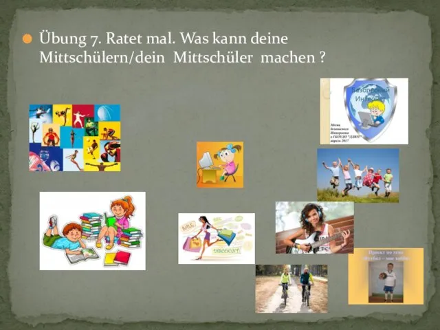 Übung 7. Ratet mal. Was kann deine Mittschülern/dein Mittschüler machen ?