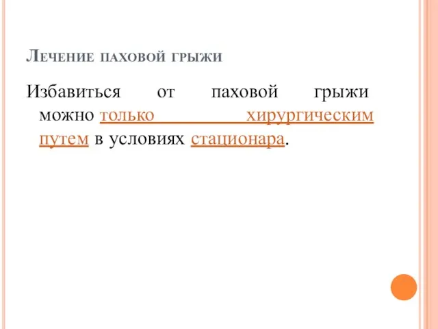 Лечение паховой грыжи Избавиться от паховой грыжи можно только хирургическим путем в условиях стационара.