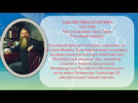 ЗАБЕЛИН ИВАН ЕГОРОВИЧ 1820-1909 Место рождения: город Тверь Российская империя Российский археолог