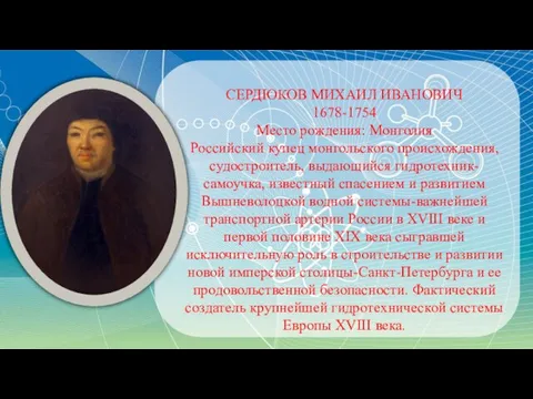СЕРДЮКОВ МИХАИЛ ИВАНОВИЧ 1678-1754 Место рождения: Монголия Российский купец монгольского происхождения, судостроитель,