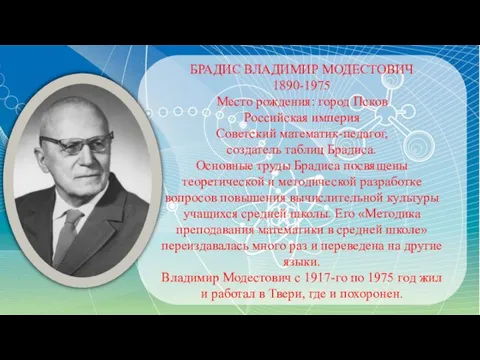 БРАДИС ВЛАДИМИР МОДЕСТОВИЧ 1890-1975 Место рождения: город Псков Российская империя Советский математик-педагог,