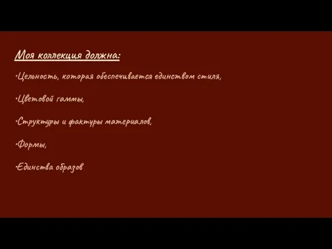 Моя коллекция должна: •Цельность, которая обеспечивается единством стиля, •Цветовой гаммы, •Структуры и