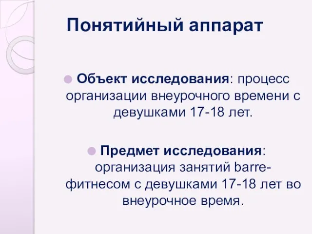 Понятийный аппарат Объект исследования: процесс организации внеурочного времени с девушками 17-18 лет.