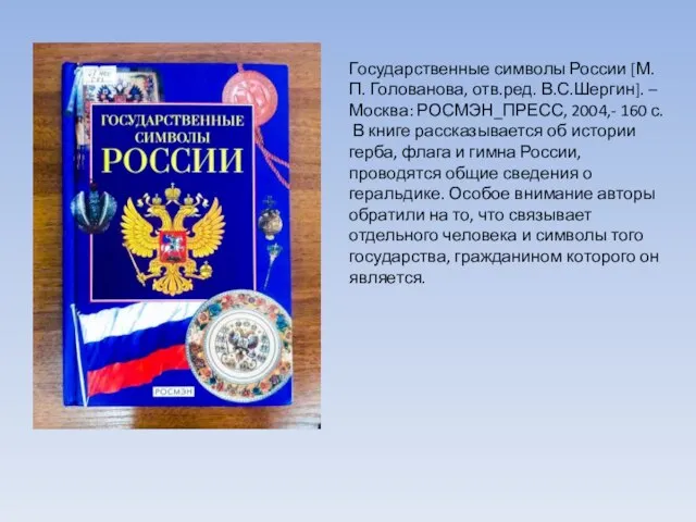 Государственные символы России [М.П. Голованова, отв.ред. В.С.Шергин]. – Москва: РОСМЭН_ПРЕСС, 2004,- 160