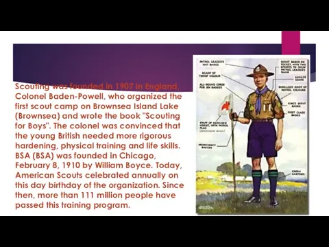 Scouting was founded in 1907 in England, Colonel Baden-Powell, who organized the