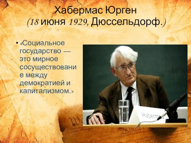 Хабермас Юрген (18 июня 1929, Дюссельдорф.) «Социальное государство — это мирное сосуществование между демократией и капитализмом.»