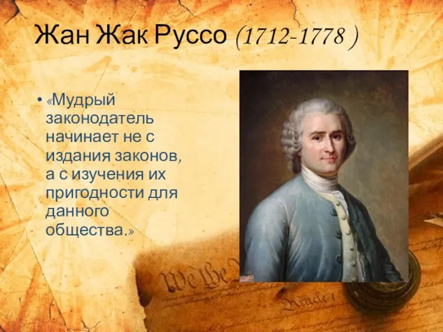 Жан Жак Руссо (1712-1778 ) «Мудрый законодатель начинает не с издания законов,