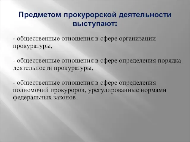 Предметом прокурорской деятельности выступают: - общественные отношения в сфере организации прокуратуры, -