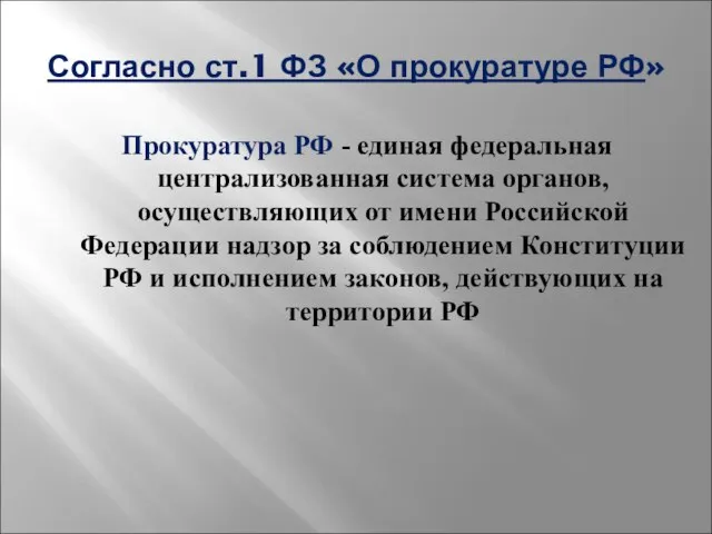 Согласно ст.1 ФЗ «О прокуратуре РФ» Прокуратура РФ - единая федеральная централизованная