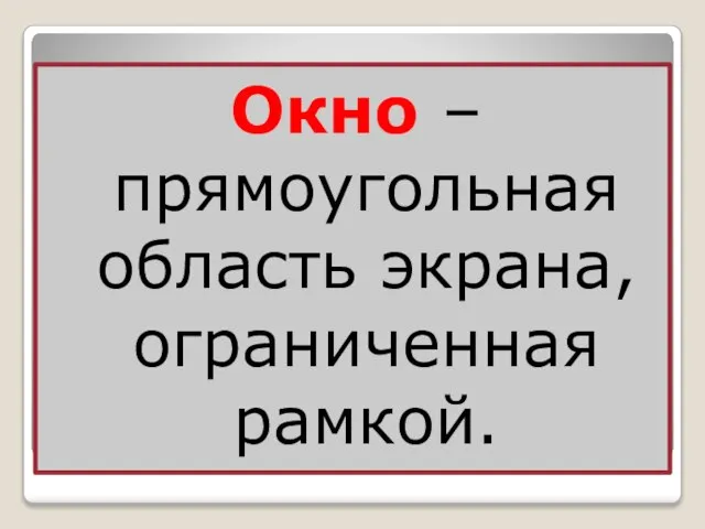 Окно – прямоугольная область экрана, ограниченная рамкой.