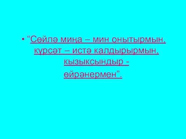 “Сөйлә миңа – мин онытырмын, күрсәт – истә калдырырмын, кызыксындыр - өйрәнермен”.