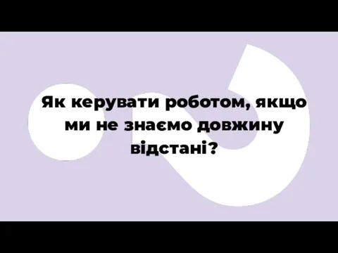 Як керувати роботом, якщо ми не знаємо довжину відстані?