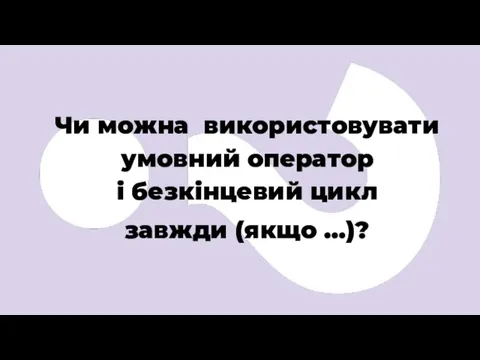 Чи можна використовувати умовний оператор і безкінцевий цикл завжди (якщо …)?