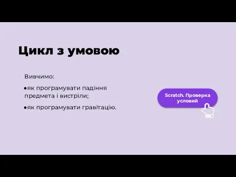 Цикл з умовою Scratch. Проверка условий Вивчимо: як програмувати падіння предмета і вистріли; як програмувати гравітацію.