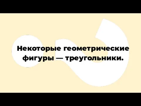 Некоторые геометрические фигуры — треугольники.