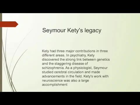 Kety had three major contributions in three different areas. In psychiatry, Kety