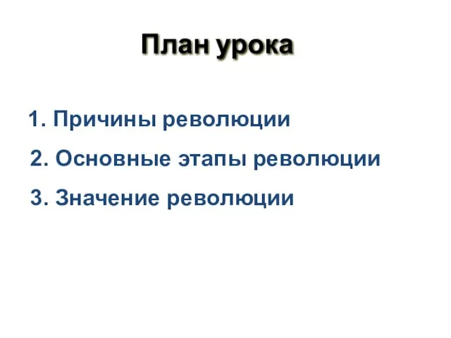 План урока 1. Причины революции 2. Основные этапы революции 3. Значение революции