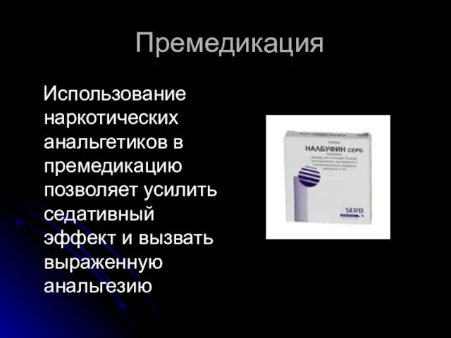 Премедикация Использование наркотических анальгетиков в премедикацию позволяет усилить седативный эффект и вызвать выраженную анальгезию