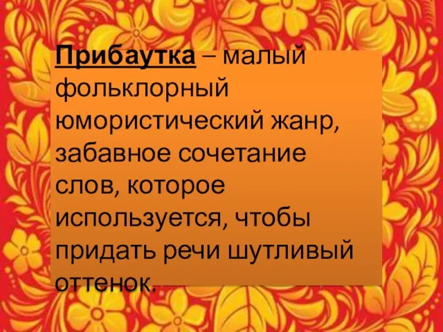 Прибаутка – малый фольклорный юмористический жанр, забавное сочетание слов, которое используется, чтобы придать речи шутливый оттенок.