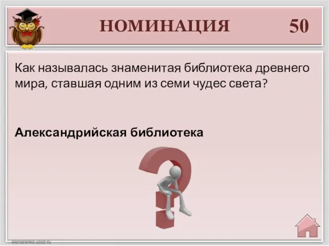 НОМИНАЦИЯ 50 Александрийская библиотека Как называлась знаменитая библиотека древнего мира, ставшая одним из семи чудес света?