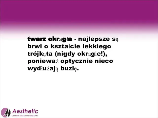 twarz okrągła - najlepsze są brwi o kształcie lekkiego trójkąta (nigdy okrągłe!),