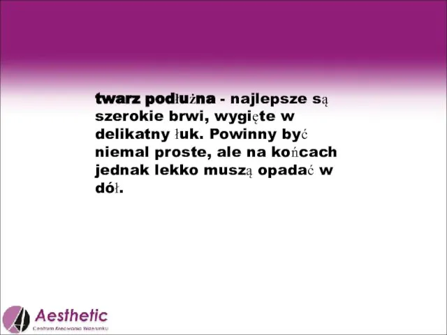 twarz podłużna - najlepsze są szerokie brwi, wygięte w delikatny łuk. Powinny