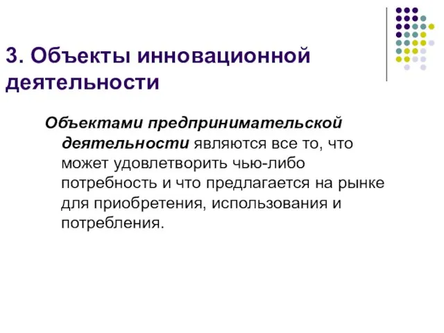 3. Объекты инновационной деятельности Объектами предпринимательской деятельности являются все то, что может