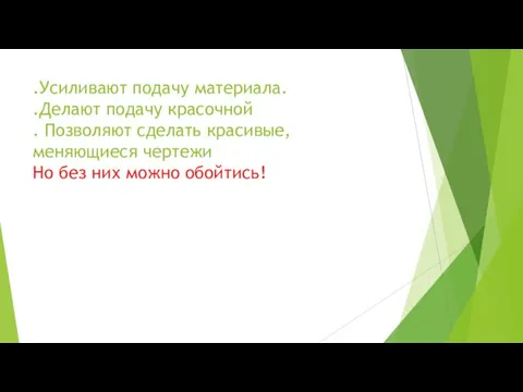 .Усиливают подачу материала. .Делают подачу красочной . Позволяют сделать красивые, меняющиеся чертежи